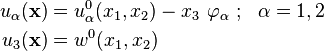 
   \begin{align}
     u_\alpha(\mathbf{x}) & = u^0_\alpha(x_1,x_2) - x_3~\varphi_\alpha  ~;~~\alpha=1,2 \\
     u_3(\mathbf{x}) & = w^0(x_1, x_2)
   \end{align}
