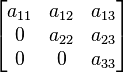 
      \begin{bmatrix}
           a_{11} & a_{12} & a_{13} \\
           0 & a_{22} & a_{23} \\
           0 & 0 & a_{33}
      \end{bmatrix}
  