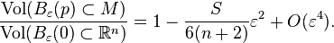  \frac{\operatorname{Vol}   (B_\varepsilon(p) \subset M)}{\operatorname{Vol}  
 (B_\varepsilon(0)\subset  {\mathbb R}^n)}=
 1- \frac{S}{6(n+2)}\varepsilon^2 + O(\varepsilon^4).