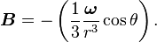 \boldsymbol{B} = - \left(\frac{1}{3}\frac
{\boldsymbol{\omega}}{r^3}\cos\theta\right).