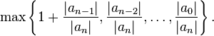 \max\left\{1+\frac{|a_{n-1}|}{|a_n|}, \frac{|a_{n-2}|}{|a_n|}, \dots , \frac{|a_0|}{|a_n|}\right\}.