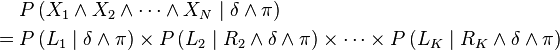 
\begin{align}
 & P\left(X_{1}\wedge X_{2}\wedge\cdots\wedge X_{N}\mid\delta\wedge\pi\right)\\
={} & P\left(L_{1}\mid\delta\wedge\pi\right)\times P\left(L_{2}\mid R_{2}\wedge\delta\wedge\pi\right)\times\cdots\times P\left(L_{K}\mid R_{K}\wedge\delta\wedge\pi\right)\end{align}
