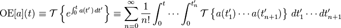 \operatorname{OE}[a](t) \equiv \mathcal{T} \left\{e^{\int_0^t a(t') \, dt'}\right\} \equiv \sum_{n = 0}^\infty \frac{1}{n!} \int_0^t \cdots \int_0^{t'_n} \mathcal{T} \left\{a(t'_1) \cdots a(t'_{n+1})\right\} \, dt'_1 \cdots dt'_{n+1} 