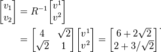 \begin{align}
\begin{bmatrix}v_1\\ v_2\end{bmatrix} &= R^{-1}\begin{bmatrix}v^1\\ v^2\end{bmatrix} \\
&= \begin{bmatrix}4&\sqrt{2}\\ \sqrt{2}&1\end{bmatrix}\begin{bmatrix}v^1\\ v^2\end{bmatrix} = \begin{bmatrix}6+2\sqrt{2}\\2+3/\sqrt{2}\end{bmatrix}\end{align}.