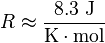 R \approx \frac{8.3 \ \mathrm{J}}{\mathrm{K} \cdot \mathrm{mol}}