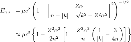 \begin{array}{rl} E_{n\,j} & = \mu c^2\left(1+\left[\dfrac{Z\alpha}{n-|k|+\sqrt{k^2-Z^2\alpha^2}}\right]^2\right)^{-1/2}\\ &\\& \approx \mu c^2\left\{1-\dfrac{Z^2\alpha^2}{2n^2} \left[1 + \dfrac{Z^2\alpha^2}n\left(\dfrac 1{|k|} - \dfrac 3{4n} \right) \right]\right\} \end{array}