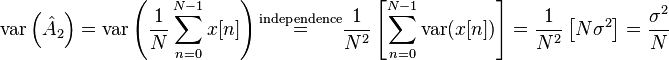 
\mathrm{var} \left( \hat{A}_2 \right)
=
\mathrm{var} \left( \frac{1}{N} \sum_{n=0}^{N-1} x[n] \right)
\overset{\text{independence}}{=}
\frac{1}{N^2} \left[ \sum_{n=0}^{N-1} \mathrm{var} (x[n]) \right]
=
\frac{1}{N^2} \left[ N \sigma^2 \right]
=
\frac{\sigma^2}{N}
