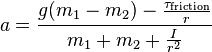  a = {{g (m_1 - m_2) - {\tau_{\mathrm{friction}} \over r}} \over {m_1 + m_2 + {{I} \over {r^2}}}}