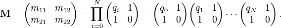 
\mathbf{M} = \begin{pmatrix} m_{11} & m_{12} \\ m_{21} & m_{22} \end{pmatrix} =
\prod_{i=0}^N \begin{pmatrix} q_i & 1 \\ 1 & 0 \end{pmatrix} =
\begin{pmatrix} q_0 & 1 \\ 1 & 0 \end{pmatrix} \begin{pmatrix} q_1 & 1 \\ 1 & 0 \end{pmatrix} \cdots \begin{pmatrix} q_{N} & 1 \\ 1 & 0 \end{pmatrix} \,.
