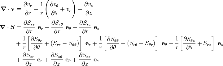 
   \begin{align}
   \boldsymbol{\nabla}\cdot\mathbf{v} & 
        = \cfrac{\partial v_r}{\partial r} + 
     \cfrac{1}{r}\left(\cfrac{\partial v_\theta}{\partial \theta} + v_r \right)
 + \cfrac{\partial v_z}{\partial z}\\
   \boldsymbol{\nabla}\cdot\boldsymbol{S} & 
        = \frac{\partial S_{rr}}{\partial r}~\mathbf{e}_r 
   + \frac{\partial S_{r\theta}}{\partial r}~\mathbf{e}_\theta
   + \frac{\partial S_{rz}}{\partial r}~\mathbf{e}_z  \\
 &  +
\cfrac{1}{r}\left[\frac{\partial S_{\theta r}}{\partial \theta} + (S_{rr}-S_{\theta\theta})\right]~\mathbf{e}_r  +
\cfrac{1}{r}\left[\frac{\partial S_{\theta\theta}}{\partial \theta} + (S_{r\theta}+S_{\theta r})\right]~\mathbf{e}_\theta   +\cfrac{1}{r}\left[\frac{\partial S_{\theta z}}{\partial \theta} + S_{rz}\right]~\mathbf{e}_z  \\
 &  +
\frac{\partial S_{zr}}{\partial z}~\mathbf{e}_r +
\frac{\partial S_{z\theta}}{\partial z}~\mathbf{e}_\theta +
\frac{\partial S_{zz}}{\partial z}~\mathbf{e}_z
   \end{align}
 