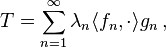 T = \sum_{n=1}^\infty \lambda_n \langle f_n, \cdot \rangle g_n\,,