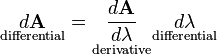 \underset{\text{differential}}{d\mathbf{A}} = \underset{\text{derivative}}{\frac{d\mathbf{A}}{d\lambda}} \underset{\text{differential}}{d\lambda} 