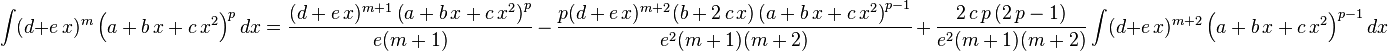 
\int (d+e\,x)^m \left(a+b\,x+c\,x^2\right)^pdx=
  \frac{(d+e\,x)^{m+1} \left(a+b\,x+c\,x^2\right)^p}{e(m+1)}\,-\,
  \frac{p (d+e\,x)^{m+2}(b+2\,c\,x)\left(a+b\,x+c\,x^2\right)^{p-1}}{e^2(m+1)(m+2)}\,+\,
  \frac{2\,c\,p\,(2\,p-1)}{e^2(m+1)(m+2)} \int (d+e\,x)^{m+2} \left(a+b\,x+c\,x^2\right)^{p-1}dx
