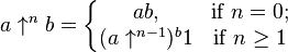 
  a\uparrow^n b=
  \left\{
   \begin{matrix}
    a b, & \mbox{if }n=0; \\
    (a\uparrow^{n-1})^b 1 & \mbox{if }n\ge 1
   \end{matrix}
  \right.
 