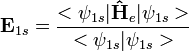 \mathbf E_{1s} = \frac{<\psi_{1s}|\mathbf{\hat{H}}_e|\psi_{1s}>}{<\psi_{1s}|\psi_{1s}>}