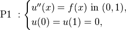 \mbox{ P1 }:\begin{cases}
u''(x)=f(x) \mbox{ in } (0,1), \\
u(0)=u(1)=0,
\end{cases}