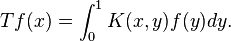 T f(x) = \int_0 ^1 K(x,y) f(y) dy.