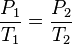  \frac{P_1}{T_1}=\frac{P_2}{T_2}    \,