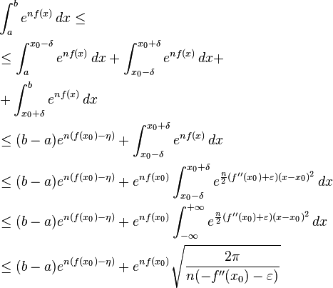 
\begin{align}
& \int_a^b e^{n f(x) } \, dx \le
\\
& \le \int_a^{x_0-\delta} e^{n f(x) } \, dx + \int_{x_0-\delta}^{x_0 + \delta} e^{n f(x) } \, dx +
\\
& + \int_{x_0 + \delta}^b e^{n f(x) } \, dx
\\
& \le (b-a)e^{n (f(x_0) - \eta)} + \int_{x_0-\delta}^{x_0 + \delta} e^{n f(x) } \, dx
\\
& \le (b-a)e^{n (f(x_0) - \eta)} + e^{n f(x_0)} \int_{x_0-\delta}^{x_0 + \delta} e^{\frac{n}{2} (f''(x_0)+\varepsilon)(x-x_0)^2} \, dx
\\
& \le (b-a)e^{n (f(x_0) - \eta)} + e^{n f(x_0)} \int_{-\infty}^{+\infty} e^{\frac{n}{2} (f''(x_0)+\varepsilon)(x-x_0)^2} \, dx
\\
& \le (b-a)e^{n (f(x_0) - \eta)} + e^{n f(x_0)} \sqrt{\frac{2 \pi}{n (-f''(x_0) - \varepsilon)}}
\end{align}
