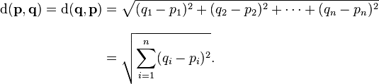 \begin{align}\mathrm{d}(\mathbf{p},\mathbf{q}) = \mathrm{d}(\mathbf{q},\mathbf{p}) & = \sqrt{(q_1-p_1)^2 + (q_2-p_2)^2 + \cdots + (q_n-p_n)^2} \\[8pt]
& = \sqrt{\sum_{i=1}^n (q_i-p_i)^2}.\end{align}