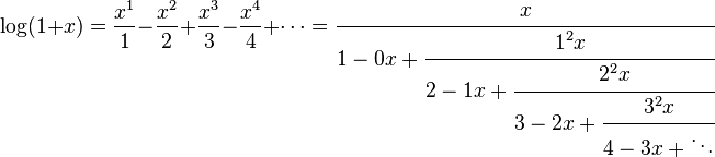 
\log(1+x) = \frac{x^1}{1} - \frac{x^2}{2} + \frac{x^3}{3} - \frac{x^4}{4} + \cdots 
=\cfrac{x} {1-0x+\cfrac{1^2x} {2-1x+\cfrac{2^2x} {3-2x+\cfrac{3^2x} {4-3x+\ddots}}}}
