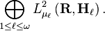  \bigoplus_{1 \leq \ell \leq \omega} L^2_{\mu_\ell} \left (\mathbf{R}, \mathbf{H}_\ell \right). 