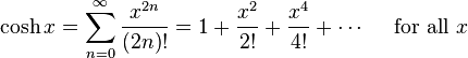 \cosh x = \sum^{\infty}_{n=0} \frac{x^{2n}}{(2n)!} = 1 + \frac{x^2}{2!} + \frac{x^4}{4!} + \cdots\quad\text{ for all } x\!