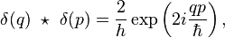 
 \delta (q) ~ \star ~ \delta(p) = {2\over h}
\exp \left (2i{qp\over\hbar}\right ) ,
