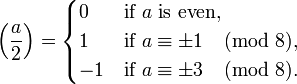  \left(\frac{a}{2}\right) = 
\begin{cases}
 0 & \mbox{if }a\mbox{ is even,} \\
 1 & \mbox{if } a \equiv \pm1 \pmod{8},  \\
-1 & \mbox{if } a \equiv \pm3 \pmod{8}.
\end{cases}