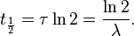 t_\frac{1}{2} = \tau \ln 2 = \frac{\ln 2}{\lambda}.