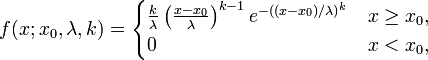 f(x; x_0,\lambda,k) =  \begin{cases}
\frac{k}{\lambda}\left(\frac{x-x_0}{\lambda}\right)^{k-1}e^{-((x-x_0)/\lambda)^{k}} & x\geq x_0 ,\\
0 & x< x_0 ,\end{cases}