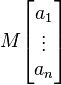 M\begin{bmatrix}a_1\\ \vdots \\ a_n\end{bmatrix}