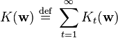   K( \mathbf{w} ) \ \stackrel{\mathrm{def}}{=}\    \sum_{t=1}^\infty K_t( \mathbf{w} ) 