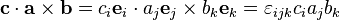 \mathbf{c} \cdot \mathbf{a} \times \mathbf{b} = c_i\mathbf{e}_i \cdot a_j\mathbf{e}_j \times b_k\mathbf{e}_k = \varepsilon_{ijk} c_i a_j b_k  