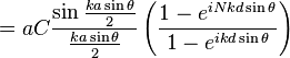 = a C \frac{\sin\frac{ka\sin\theta}{2}}{\frac{ka\sin\theta}{2}}\left(\frac{1 - e^{iNkd\sin\theta}}{1 - e^{ikd\sin\theta}}\right)