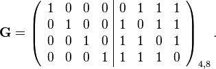 
\mathbf{G} =
\left( \begin{array}{cccc|cccc}
1 & 0 & 0 & 0  &  0 & 1 & 1 & 1 \\
0 & 1 & 0 & 0  &  1 & 0 & 1 & 1 \\
0 & 0 & 1 & 0  &  1 & 1 & 0 & 1 \\
0 & 0 & 0 & 1  &  1 & 1 & 1 & 0 \end{array} \right)_{4,8}
.