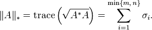 \|A\|_{*} = \operatorname{trace} \left(\sqrt{A^*A}\right) = \sum_{i=1}^{\min\{m,\,n\}} \sigma_i.