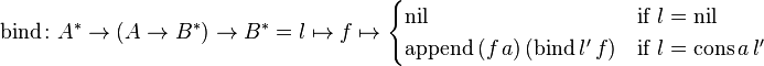 \text{bind}\colon A^{*} \to (A \to B^{*}) \to B^{*} = l \mapsto f \mapsto \begin{cases} \text{nil} & \text{if} \ l = \text{nil}\\ \text{append} \, (f \, a) \, (\text{bind} \, l' \, f) & \text{if} \ l = \text{cons} \, a \, l' \end{cases}