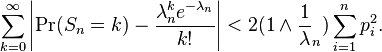 \sum_{k=0}^\infty \left| \Pr(S_n=k) - {\lambda_n^k e^{-\lambda_n} \over k!} \right| < 2 (1 \wedge \frac 1 \lambda_n) \sum_{i=1}^n p_i^2. 