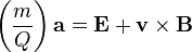 \left(\frac{m}{Q}\right)\mathbf{a} = \mathbf{E}+ \mathbf{v} \times \mathbf{B}