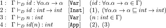 \begin{array}{llll}
1:&\Gamma \vdash_D id : \forall\alpha.\alpha \rightarrow \alpha  &[\mathtt{Var}]& (id : \forall\alpha.\alpha \rightarrow \alpha \in \Gamma) \\
2:&\Gamma \vdash_D id : int \rightarrow int & [\mathtt{Inst}]&(1),\ (\forall\alpha.\alpha \rightarrow \alpha \sqsubseteq int\rightarrow int)\\
3:&\Gamma \vdash_D n : int&[\mathtt{Var}]&(n : int \in \Gamma)\\
4:&\Gamma \vdash_D id(n) : int&[\mathtt{App}]& (2),\ (3)\\
\end{array}
