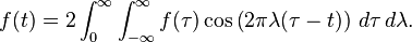  f(t) = 2\int_0  ^{\infty} \int_{-\infty}^{\infty} f(\tau) \cos\left( 2\pi \lambda(\tau-t)\right) \, d\tau \, d\lambda.