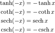 \begin{align}
                \tanh (-x) &= -\tanh x \\
                \coth (-x) &= -\coth x \\
  \operatorname{sech} (-x) &=  \operatorname{sech} x \\
  \operatorname{csch} (-x) &= -\operatorname{csch} x
\end{align}