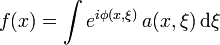  f(x) = \int e^{i \phi(x,\xi)}\, a(x,\xi) \, \mathrm{d} \xi 