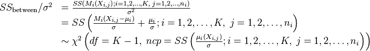 \begin{array}{ll}
SS_\text{between}/\sigma^{2}
& = \frac{SS\left(M_{i}\left(X_{i,j}\right);i=1,2,\dots,K,\; j=1,2,\dots,n_{i}\right)}{\sigma^{2}}\\
& = SS\left(\frac{M_{i}\left(X_{i,j}-\mu_{i}\right)}{\sigma}+\frac{\mu_{i}}{\sigma};i=1,2,\dots,K,\; j=1,2,\dots,n_{i}\right)\\
& \sim \chi^{2}\left(df=K-1,\; ncp=SS\left(\frac{\mu_i\left(X_{i,j}\right)}{\sigma};i=1,2,\dots,K,\; j=1,2,\dots,n_{i}\right)\right)\end{array}