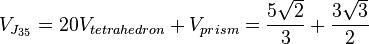 V_{J_{35}} = 20 V_{tetrahedron} + V_{prism} =
\frac{5 \sqrt{2}}{3} + \frac{3 \sqrt{3}}{2}