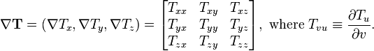 \nabla \mathbf{T}= (\nabla T_x, \nabla T_y, \nabla T_z)=\begin{bmatrix} T_{xx} & T_{xy} & T_{xz} \\
T_{yx} & T_{yy} & T_{yz} \\
T_{zx} & T_{zy} & T_{zz} \end{bmatrix} , \text{ where } T_{vu} \equiv \frac{\partial T_u}{\partial v}.