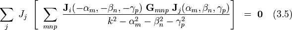  ~ \sum_j ~ J_j ~\left[~ \sum_{mnp} ~ \frac {\bold J_i(-\alpha_m,-\beta_n,-\gamma_p) ~ \bold G_{mnp} ~ \bold J_j(\alpha_m,\beta_n, \gamma_p)}{k^2-\alpha_m^2-\beta_n^2-\gamma_p^2} \right]~  = ~ \bold 0  ~~~(3.5)  