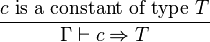 {\frac{c \text{ is a constant of type } T}{\Gamma\vdash c \Rightarrow T}}