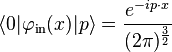  \langle 0|\varphi_{\mathrm{in}}(x)|p\rangle= \frac{e^{-ip\cdot x}}{(2\pi)^{\frac{3}{2}}} 